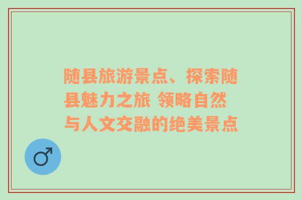 隨縣旅游景點(diǎn)、探索隨縣魅力之旅 領(lǐng)略自然與人文交融的絕美景點(diǎn)