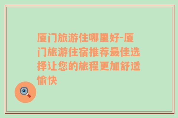 廈門旅游住哪里好-廈門旅游住宿推薦最佳選擇讓您的旅程更加舒適愉快