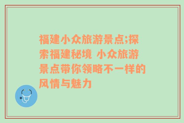 福建小眾旅游景點(diǎn);探索福建秘境 小眾旅游景點(diǎn)帶你領(lǐng)略不一樣的風(fēng)情與魅力
