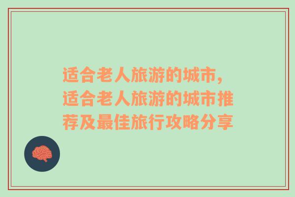 適合老人旅游的城市,適合老人旅游的城市推薦及最佳旅行攻略分享