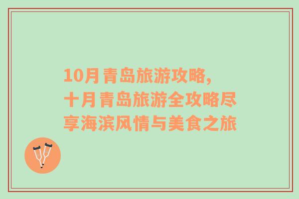 10月青島旅游攻略,十月青島旅游全攻略盡享海濱風(fēng)情與美食之旅