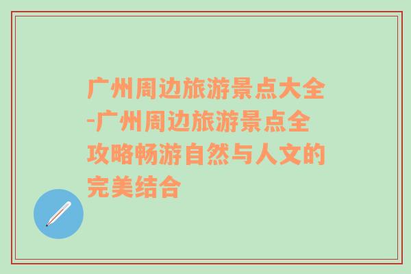 廣州周邊旅游景點(diǎn)大全-廣州周邊旅游景點(diǎn)全攻略暢游自然與人文的完美結(jié)合
