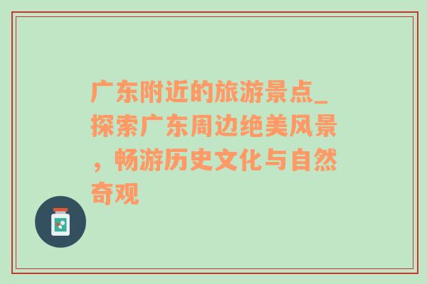 廣東附近的旅游景點_探索廣東周邊絕美風(fēng)景，暢游歷史文化與自然奇觀