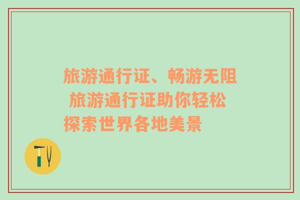 旅游通行證、暢游無(wú)阻 旅游通行證助你輕松探索世界各地美景