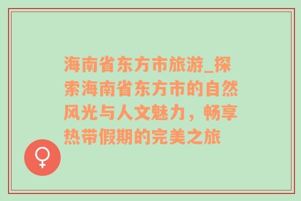 海南省東方市旅游_探索海南省東方市的自然風(fēng)光與人文魅力，暢享熱帶假期的完美之旅