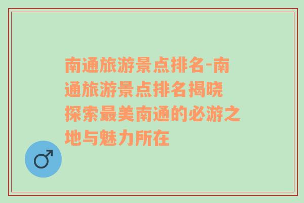 南通旅游景點(diǎn)排名-南通旅游景點(diǎn)排名揭曉 探索最美南通的必游之地與魅力所在