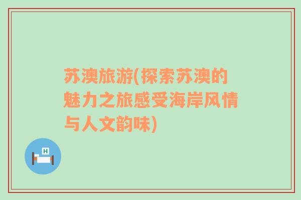 蘇澳旅游(探索蘇澳的魅力之旅感受海岸風(fēng)情與人文韻味)