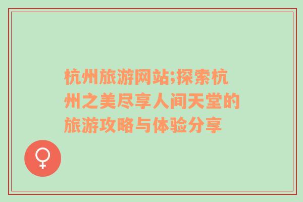 杭州旅游網(wǎng)站;探索杭州之美盡享人間天堂的旅游攻略與體驗(yàn)分享
