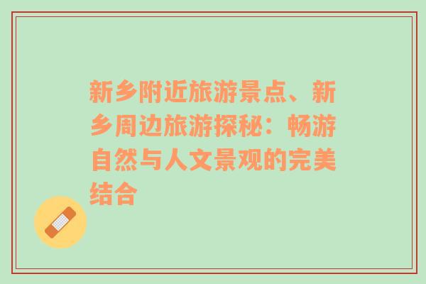 新鄉(xiāng)附近旅游景點、新鄉(xiāng)周邊旅游探秘：暢游自然與人文景觀的完美結(jié)合