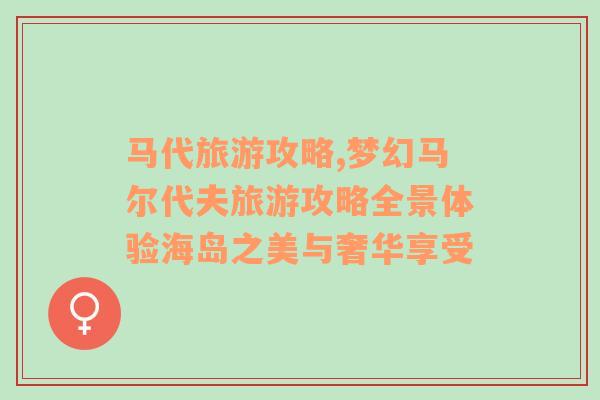 馬代旅游攻略,夢幻馬爾代夫旅游攻略全景體驗海島之美與奢華享受