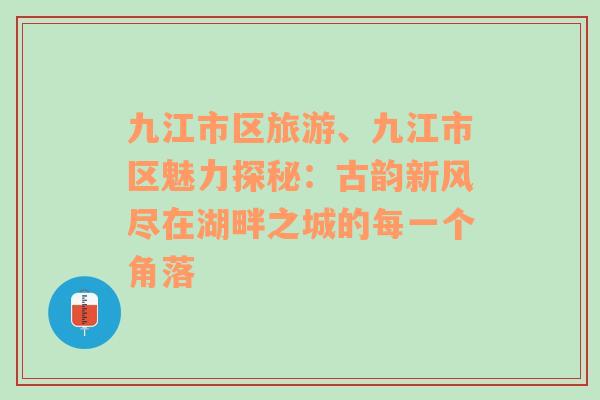 九江市區(qū)旅游、九江市區(qū)魅力探秘：古韻新風(fēng)盡在湖畔之城的每一個(gè)角落
