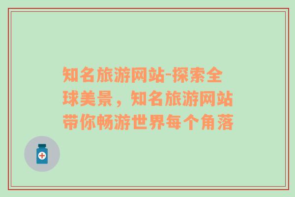 知名旅游網(wǎng)站-探索全球美景，知名旅游網(wǎng)站帶你暢游世界每個(gè)角落