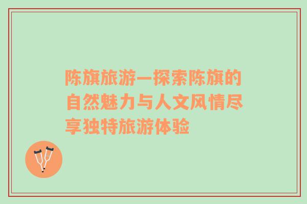陳旗旅游—探索陳旗的自然魅力與人文風(fēng)情盡享獨(dú)特旅游體驗(yàn)