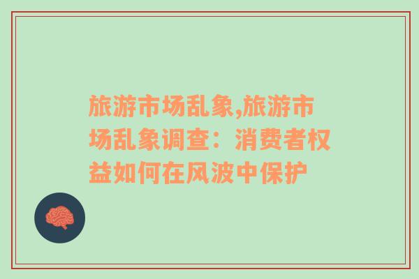 旅游市場亂象,旅游市場亂象調(diào)查：消費(fèi)者權(quán)益如何在風(fēng)波中保護(hù)