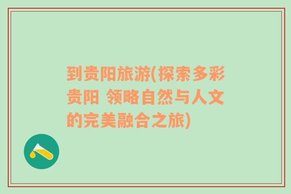 到貴陽旅游(探索多彩貴陽 領略自然與人文的完美融合之旅)