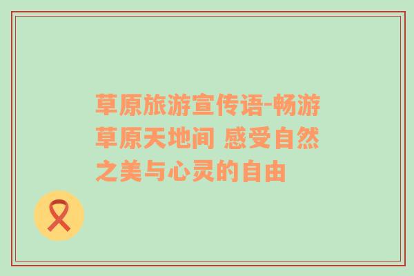 草原旅游宣傳語(yǔ)-暢游草原天地間 感受自然之美與心靈的自由