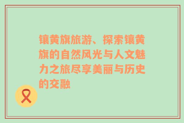 鑲黃旗旅游、探索鑲黃旗的自然風(fēng)光與人文魅力之旅盡享美麗與歷史的交融