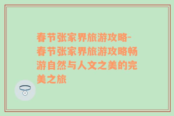 春節(jié)張家界旅游攻略-春節(jié)張家界旅游攻略暢游自然與人文之美的完美之旅