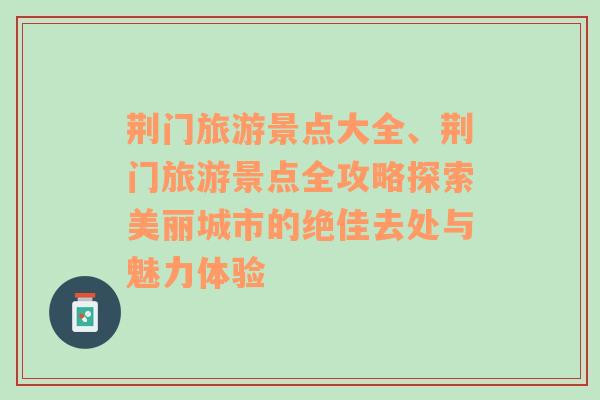 荊門旅游景點大全、荊門旅游景點全攻略探索美麗城市的絕佳去處與魅力體驗