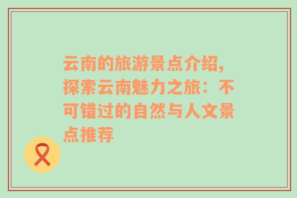 云南的旅游景點(diǎn)介紹,探索云南魅力之旅：不可錯(cuò)過(guò)的自然與人文景點(diǎn)推薦