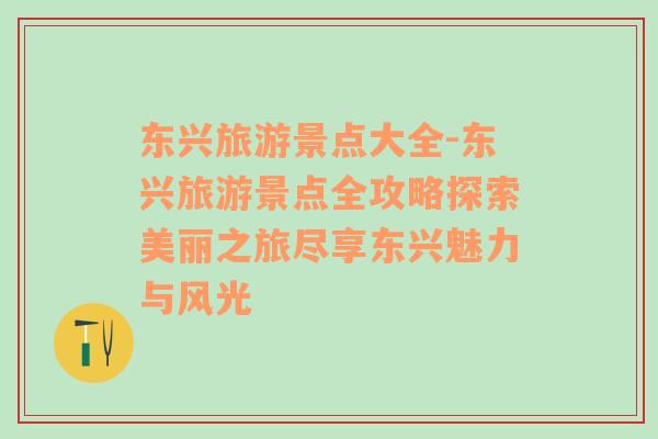 東興旅游景點大全-東興旅游景點全攻略探索美麗之旅盡享東興魅力與風(fēng)光