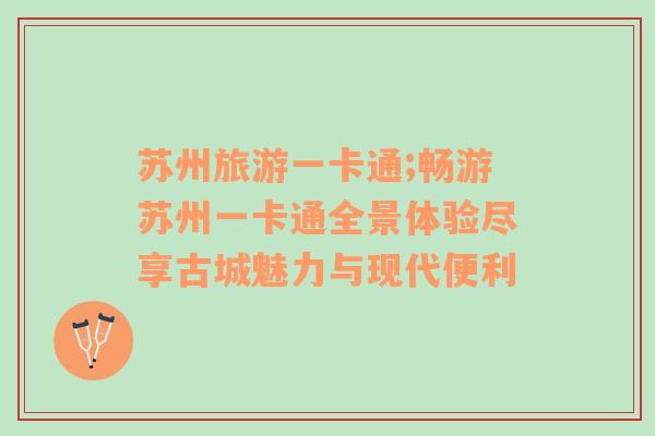 蘇州旅游一卡通;暢游蘇州一卡通全景體驗盡享古城魅力與現(xiàn)代便利