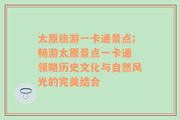太原旅游一卡通景點(diǎn);暢游太原景點(diǎn)一卡通 領(lǐng)略歷史文化與自然風(fēng)光的完美結(jié)合