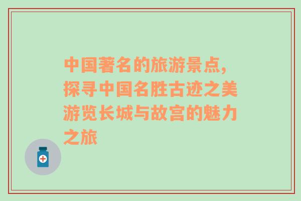 中國著名的旅游景點(diǎn),探尋中國名勝古跡之美游覽長城與故宮的魅力之旅