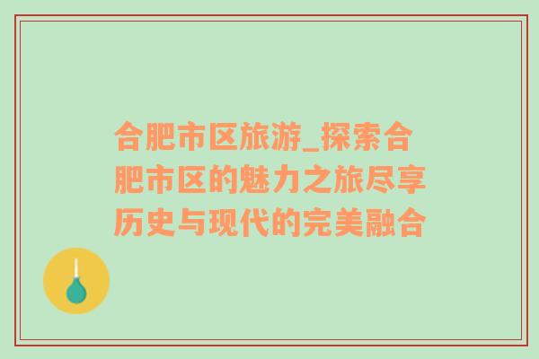 合肥市區(qū)旅游_探索合肥市區(qū)的魅力之旅盡享歷史與現(xiàn)代的完美融合