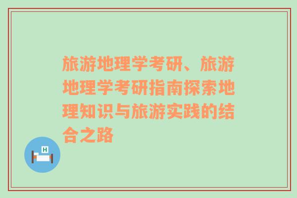 旅游地理學考研、旅游地理學考研指南探索地理知識與旅游實踐的結合之路