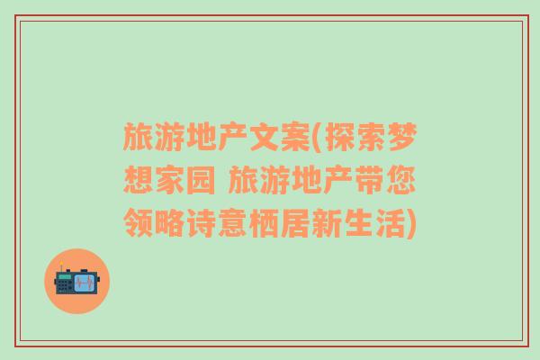 旅游地產(chǎn)文案(探索夢(mèng)想家園 旅游地產(chǎn)帶您領(lǐng)略詩(shī)意棲居新生活)
