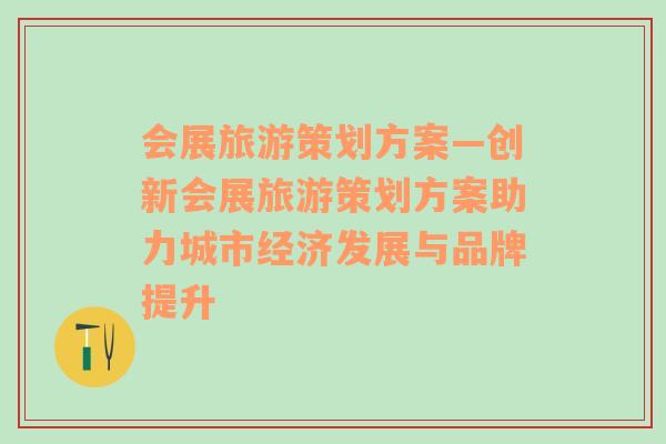 會(huì)展旅游策劃方案—?jiǎng)?chuàng)新會(huì)展旅游策劃方案助力城市經(jīng)濟(jì)發(fā)展與品牌提升