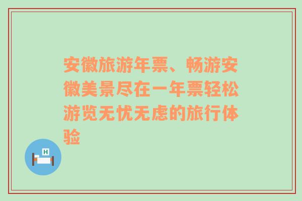 安徽旅游年票、暢游安徽美景盡在一年票輕松游覽無憂無慮的旅行體驗(yàn)