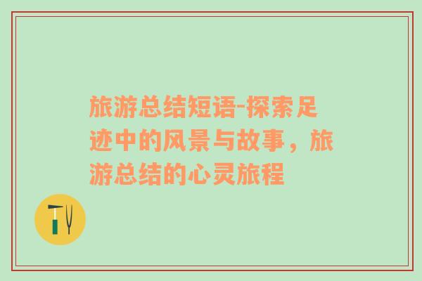 旅游總結(jié)短語(yǔ)-探索足跡中的風(fēng)景與故事，旅游總結(jié)的心靈旅程