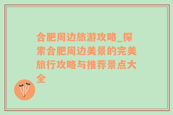 合肥周邊旅游攻略_探索合肥周邊美景的完美旅行攻略與推薦景點(diǎn)大全
