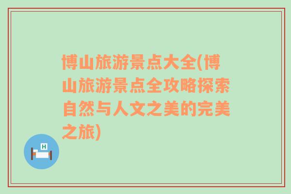 博山旅游景點大全(博山旅游景點全攻略探索自然與人文之美的完美之旅)