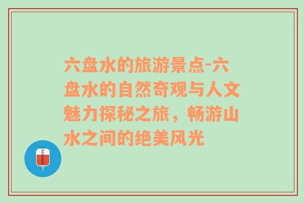 六盤水的旅游景點(diǎn)-六盤水的自然奇觀與人文魅力探秘之旅，暢游山水之間的絕美風(fēng)光