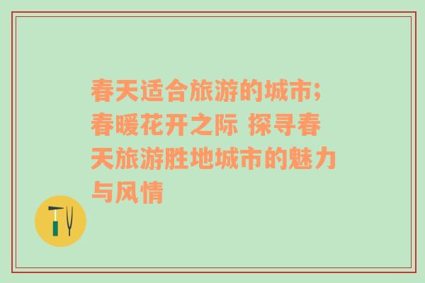 春天適合旅游的城市;春暖花開之際 探尋春天旅游勝地城市的魅力與風(fēng)情
