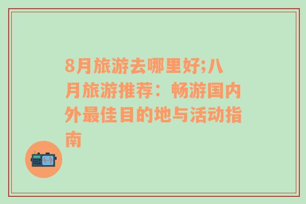 8月旅游去哪里好;八月旅游推薦：暢游國內(nèi)外最佳目的地與活動指南