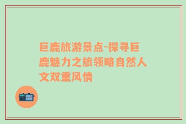 巨鹿旅游景點-探尋巨鹿魅力之旅領(lǐng)略自然人文雙重風(fēng)情