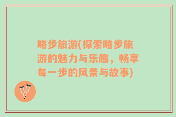 略步旅游(探索略步旅游的魅力與樂趣，暢享每一步的風景與故事)