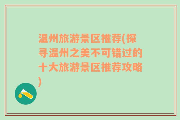 溫州旅游景區(qū)推薦(探尋溫州之美不可錯過的十大旅游景區(qū)推薦攻略)