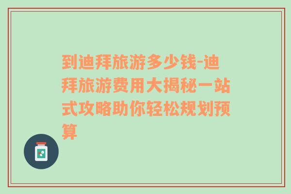 到迪拜旅游多少錢-迪拜旅游費用大揭秘一站式攻略助你輕松規(guī)劃預(yù)算
