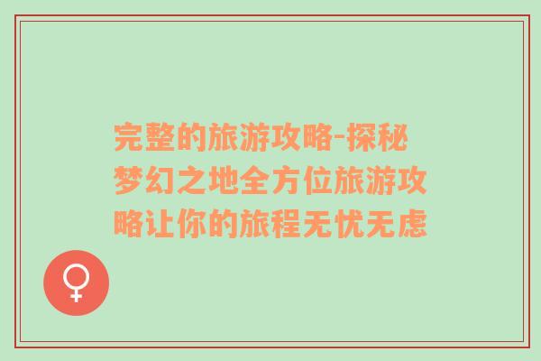 完整的旅游攻略-探秘夢幻之地全方位旅游攻略讓你的旅程無憂無慮