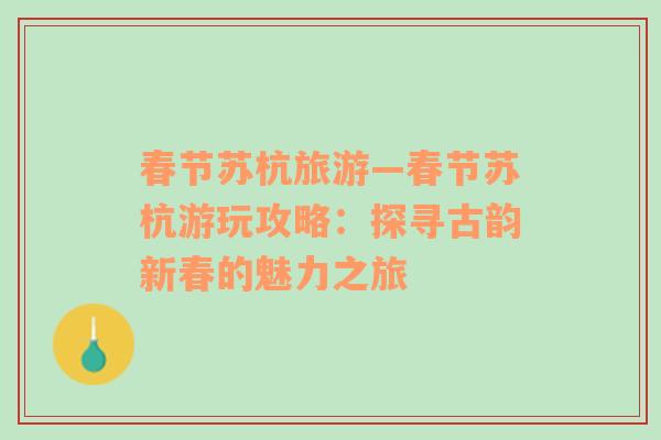 春節(jié)蘇杭旅游—春節(jié)蘇杭游玩攻略：探尋古韻新春的魅力之旅