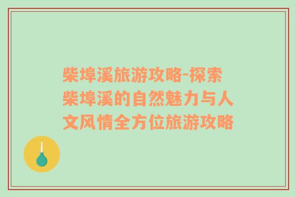 柴埠溪旅游攻略-探索柴埠溪的自然魅力與人文風(fēng)情全方位旅游攻略