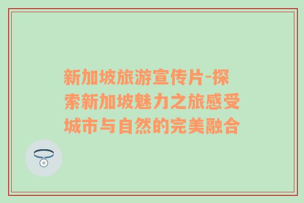 新加坡旅游宣傳片-探索新加坡魅力之旅感受城市與自然的完美融合