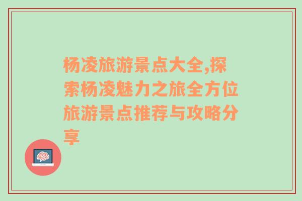 楊凌旅游景點大全,探索楊凌魅力之旅全方位旅游景點推薦與攻略分享