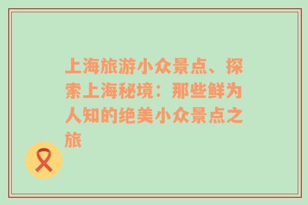 上海旅游小眾景點(diǎn)、探索上海秘境：那些鮮為人知的絕美小眾景點(diǎn)之旅