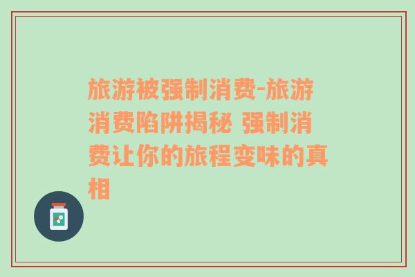 旅游被強(qiáng)制消費(fèi)-旅游消費(fèi)陷阱揭秘 強(qiáng)制消費(fèi)讓你的旅程變味的真相